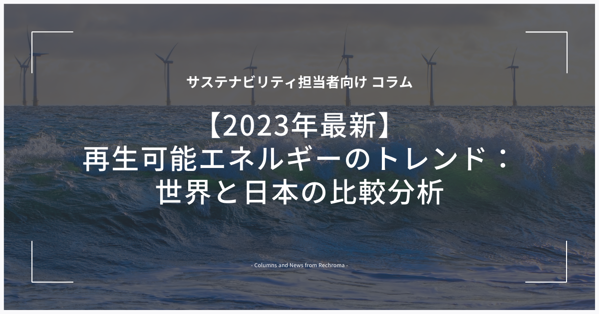 【2023年最新】再生可能エネルギーのトレンド：世界と日本の比較分析