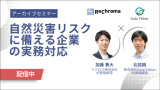 <アーカイブ配信> リクロマ × Gaia Vision セミナー｜自然災害リスクに備える企業の実務対応