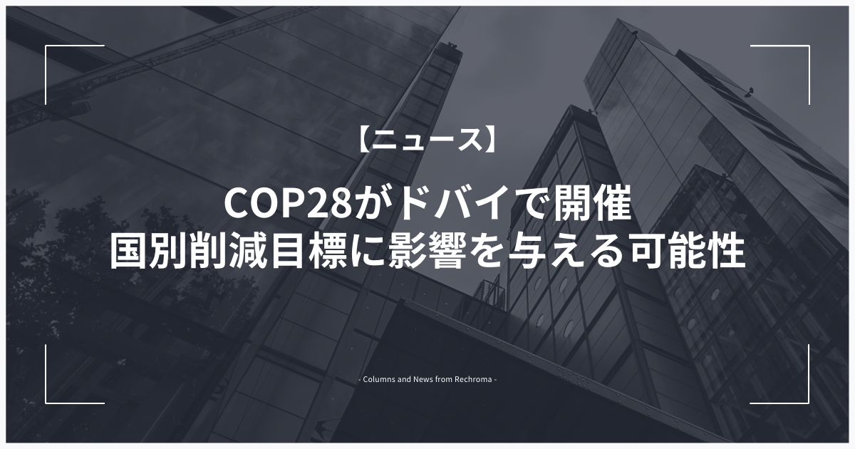 国連会議COP28がドバイで開催、国別削減目標に影響を与える可能性