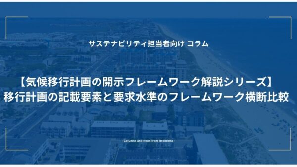 【気候移行計画の開示フレームワーク解説シリーズ】 移行計画の記載要素と要求水準のフレームワーク横断比較