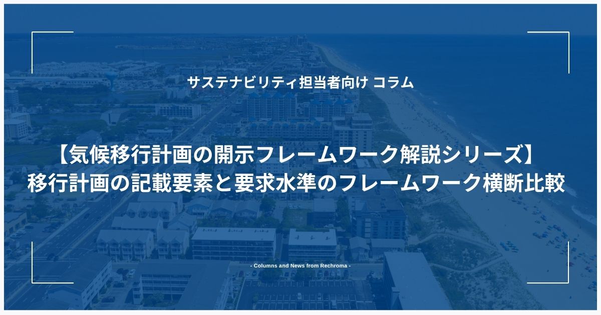 【気候移行計画の開示フレームワーク解説シリーズ】 移行計画の記載要素と要求水準のフレームワーク横断比較
