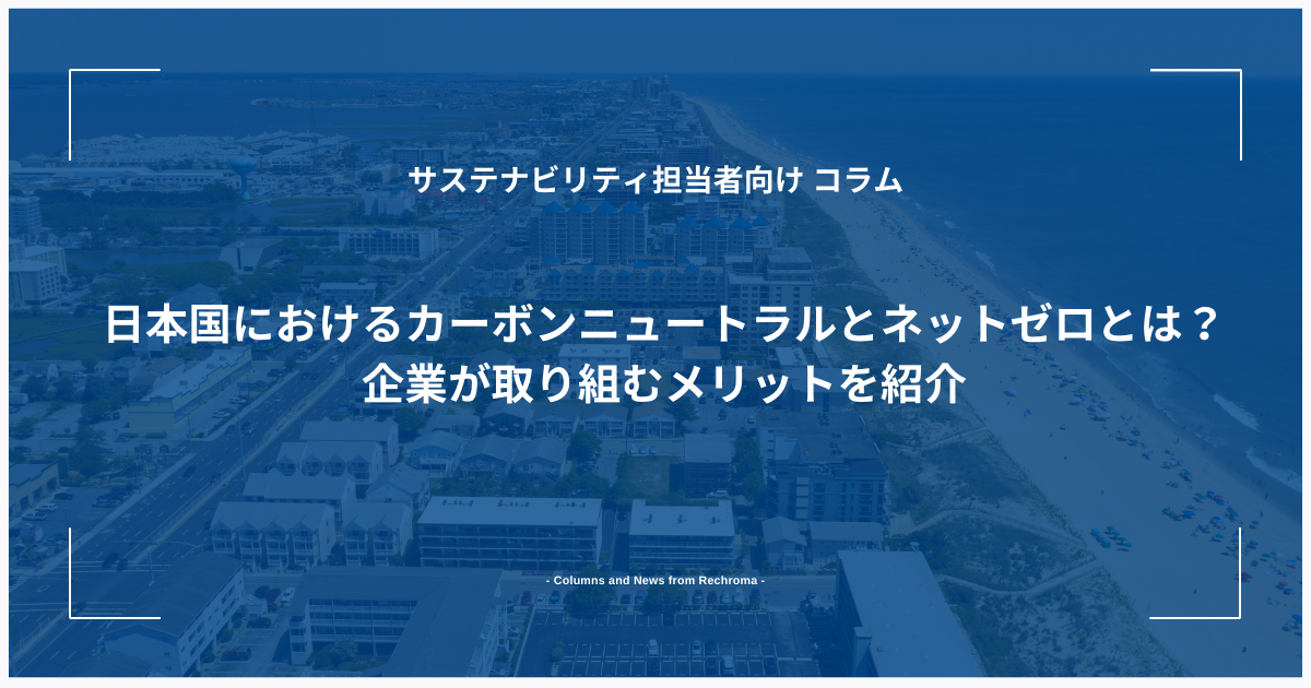 日本国におけるカーボンニュートラルとネットゼロとは？企業が取り組むメリットを紹介