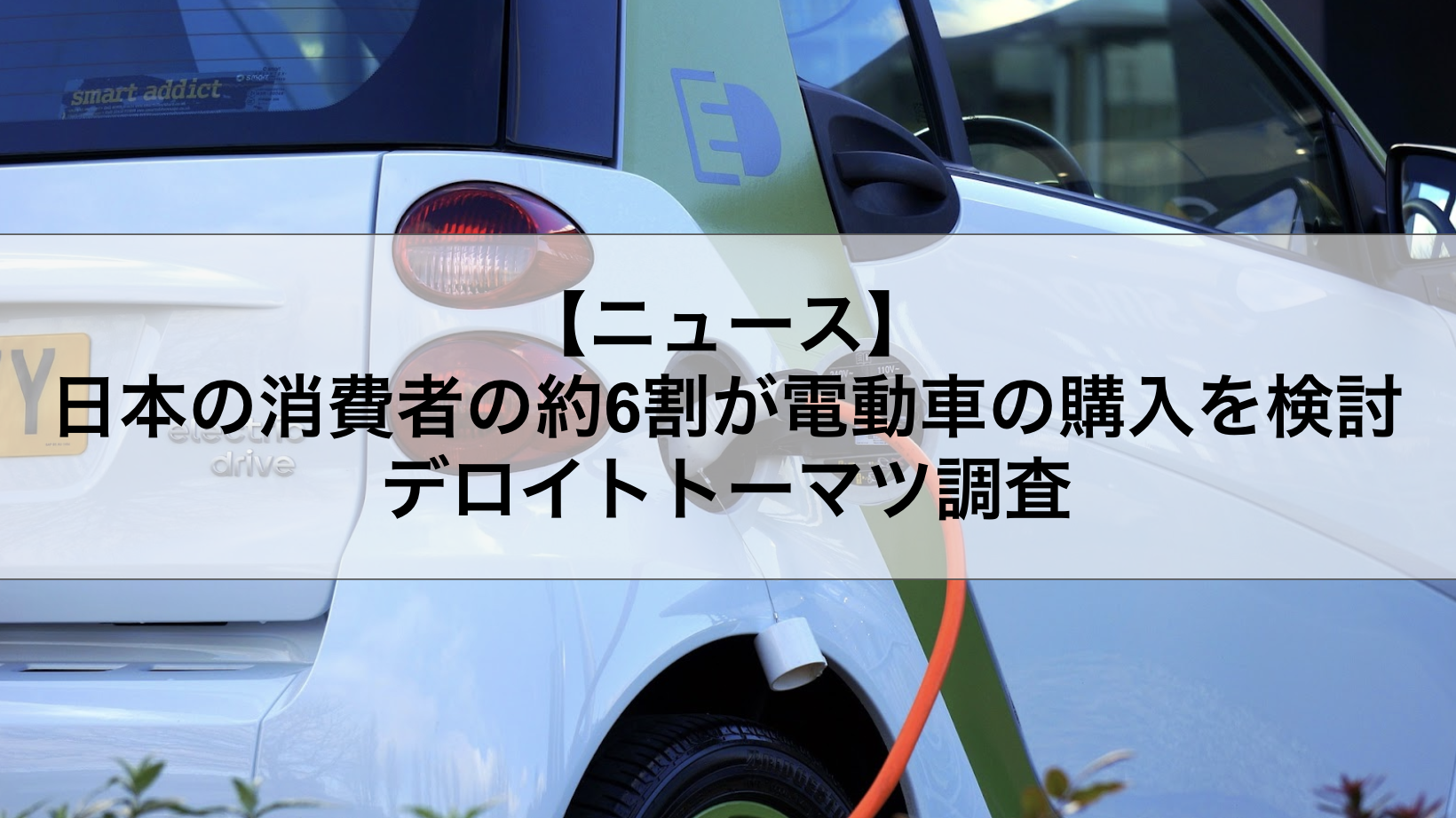 日本の消費者の約6割が電動車の購入を検討 デロイトトーマツ調査￼