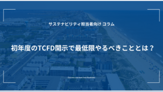 初年度のTCFD開示で最低限やるべきこととは？