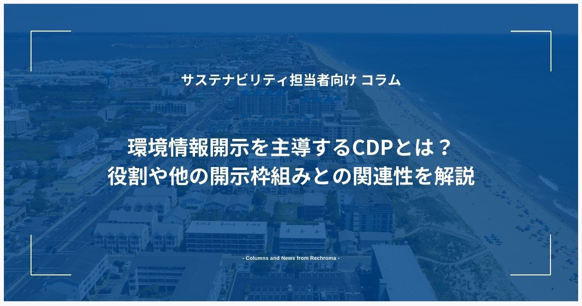 環境情報開示を主導するCDPとは？役割や他の開示枠組みとの関連性を解説