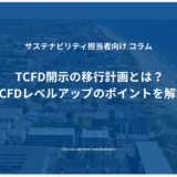 TCFD開示の移行計画とは？TCFDレベルアップのポイントを解説